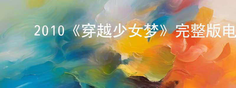 ﻿陈锡荣发布﻿2010《穿越少女梦》完整版电影/在线观看/百度云-美剧天堂